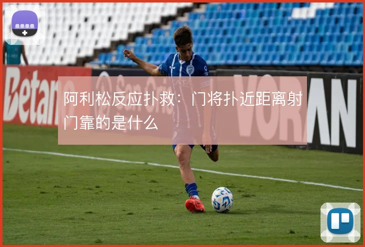 阿利松反应扑救:门将扑近距离射门靠的是什么