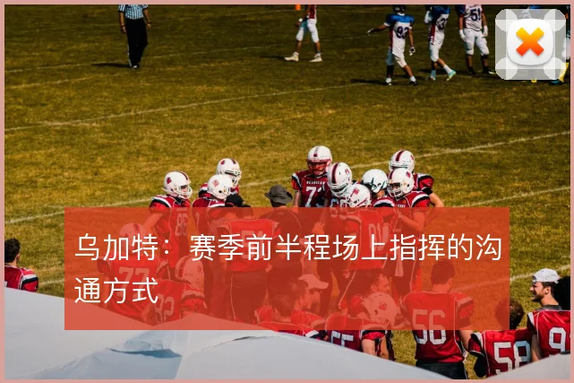 乌加特:赛季前半程场上指挥的沟通方式