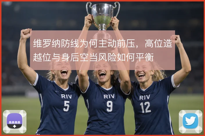 维罗纳防线为何主动前压，高位造越位与身后空当风险如何平衡