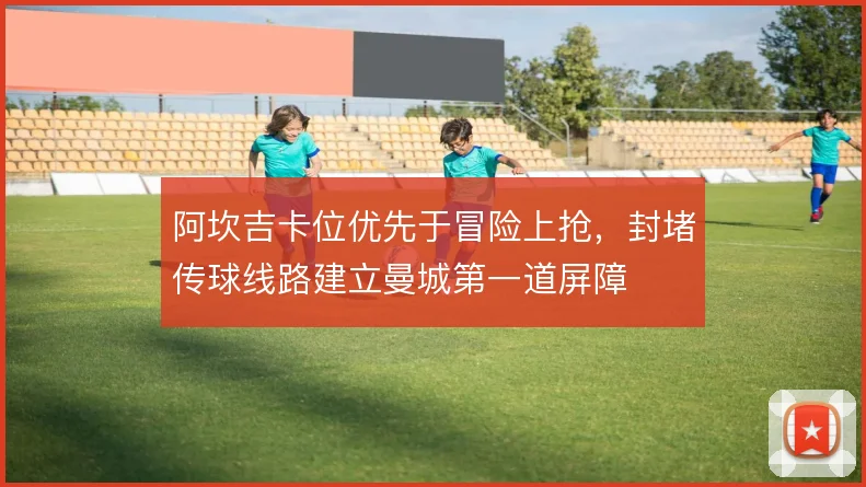 阿坎吉卡位优先于冒险上抢,封堵传球线路建立曼城第一道屏障
