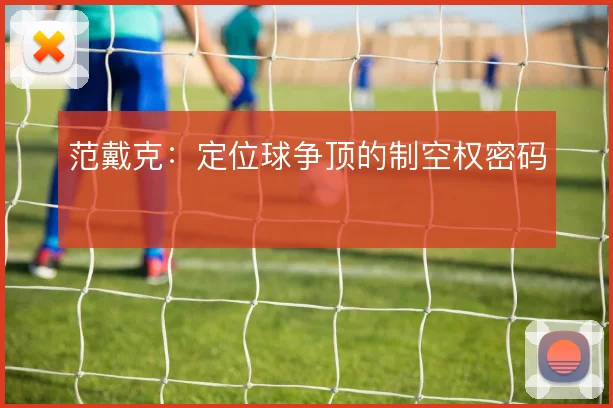 范戴克:定位球争顶的制空权密码