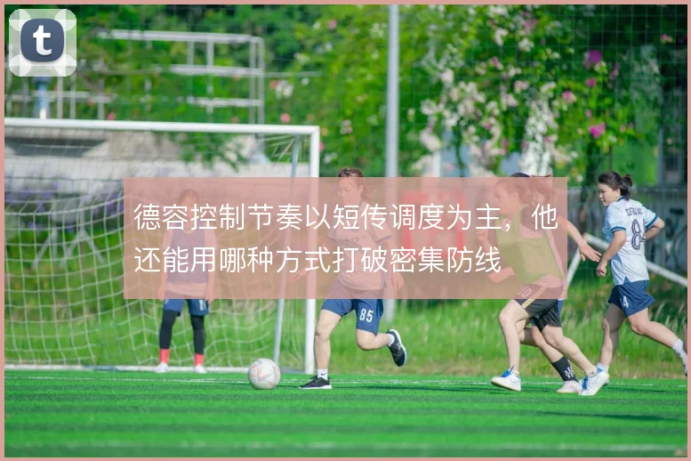 德容控制节奏以短传调度为主,他还能用哪种方式打破密集防线