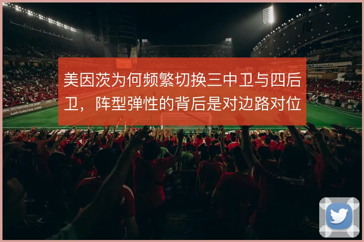 美因茨为何频繁切换三中卫与四后卫,阵型弹性的背后是对边路对位的算计