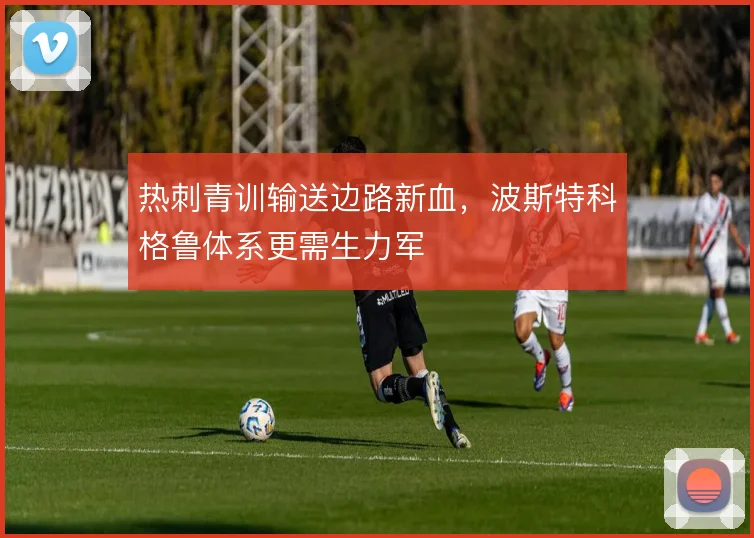 热刺青训输送边路新血,波斯特科格鲁体系更需生力军