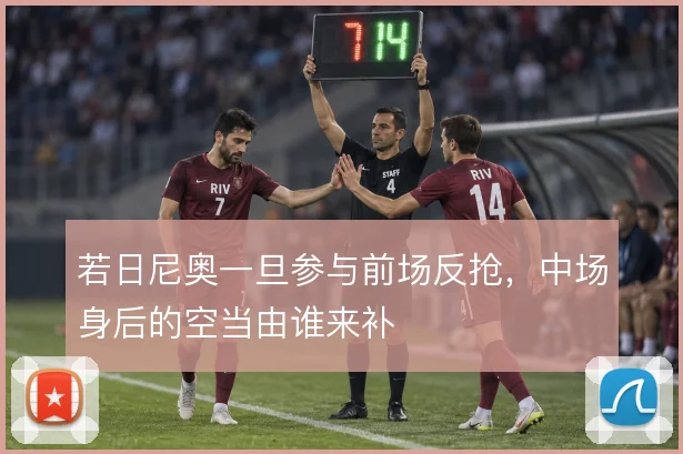若日尼奥一旦参与前场反抢，中场身后的空当由谁来补