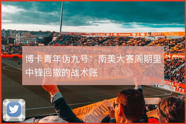博卡青年伪九号：南美大赛周期里中锋回撤的战术账