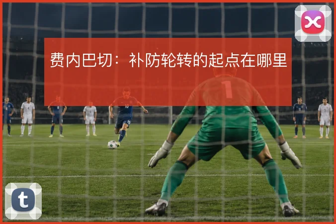 费内巴切:补防轮转的起点在哪里