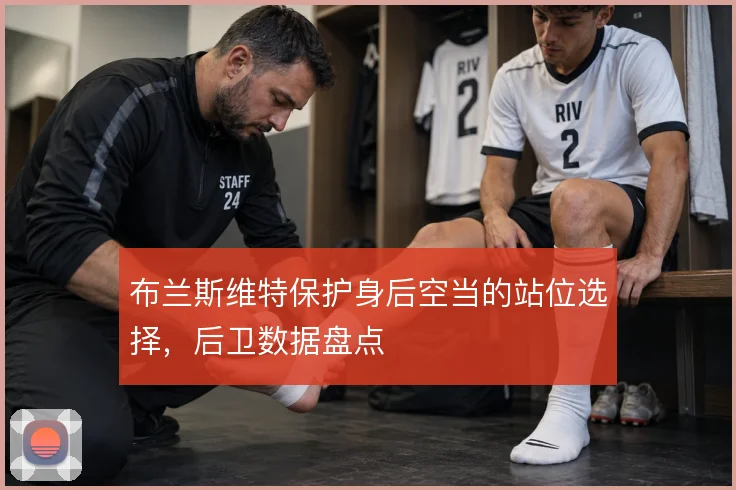 布兰斯维特保护身后空当的站位选择,后卫数据盘点