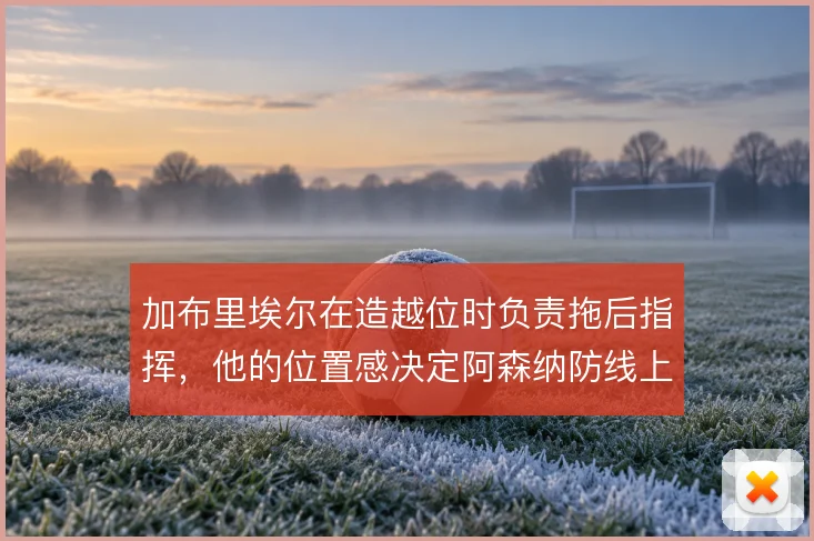 加布里埃尔在造越位时负责拖后指挥,他的位置感决定阿森纳防线上限