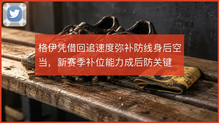 格伊凭借回追速度弥补防线身后空当,新赛季补位能力成后防关键