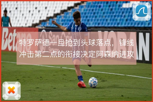 特罗萨德一旦抢到头球落点，锋线冲击第二点的衔接决定阿森纳进攻延续性