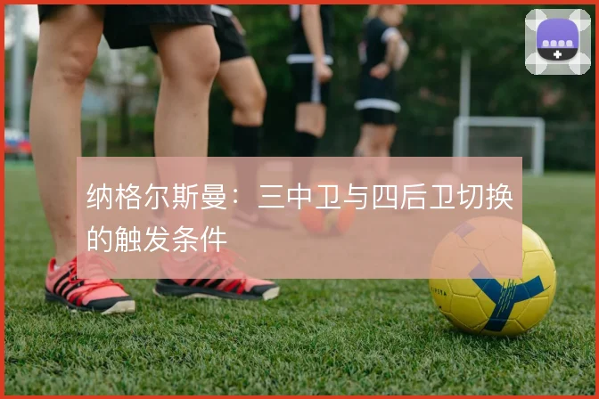 纳格尔斯曼:三中卫与四后卫切换的触发条件