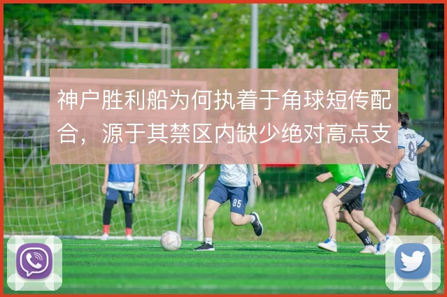 神户胜利船为何执着于角球短传配合，源于其禁区内缺少绝对高点支撑
