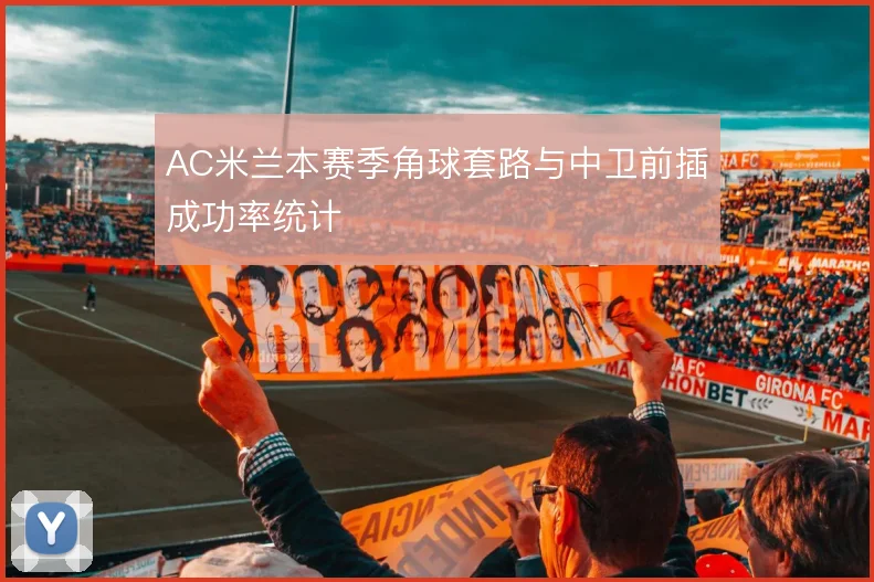 AC米兰本赛季角球套路与中卫前插成功率统计