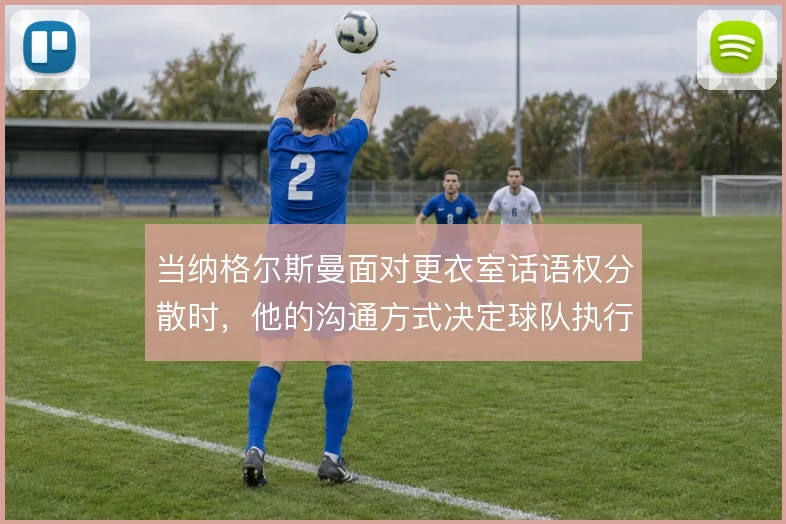 当纳格尔斯曼面对更衣室话语权分散时,他的沟通方式决定球队执行力上限