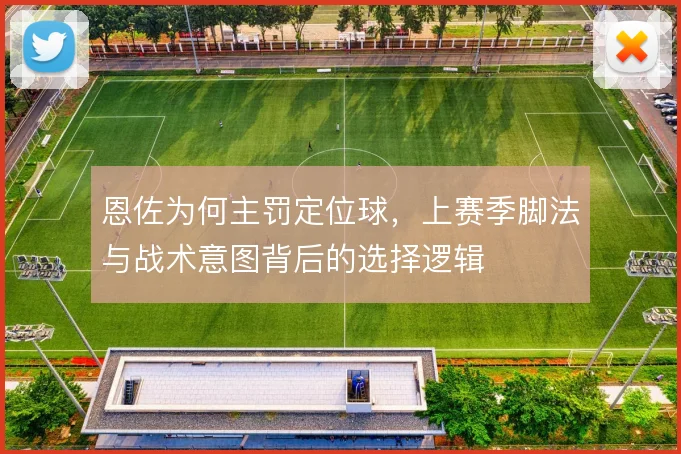 恩佐为何主罚定位球，上赛季脚法与战术意图背后的选择逻辑