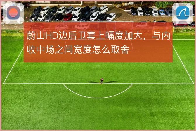 蔚山HD边后卫套上幅度加大，与内收中场之间宽度怎么取舍