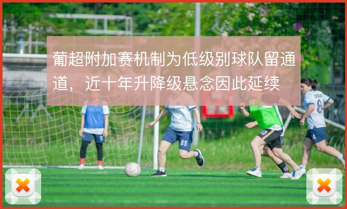葡超附加赛机制为低级别球队留通道，近十年升降级悬念因此延续