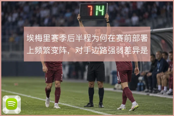 埃梅里赛季后半程为何在赛前部署上频繁变阵,对手边路强弱差异是解释方向
