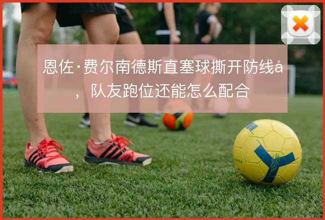 恩佐·费尔南德斯直塞球撕开防线后,队友跑位还能怎么配合