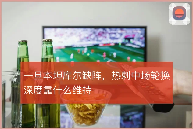 一旦本坦库尔缺阵,热刺中场轮换深度靠什么维持