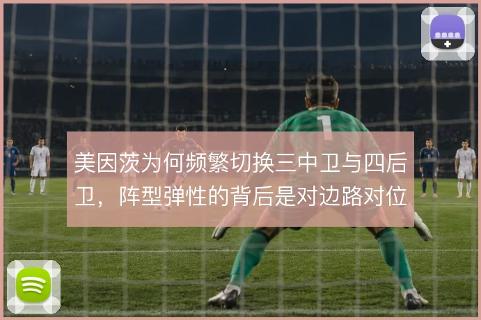 美因茨为何频繁切换三中卫与四后卫，阵型弹性的背后是对边路对位的算计