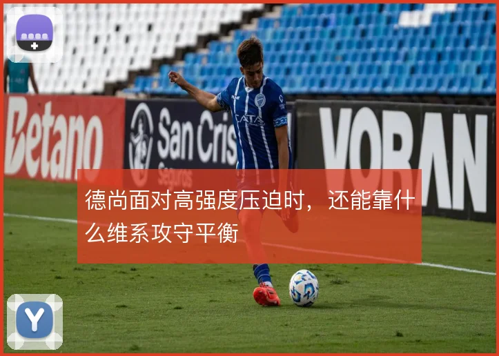 德尚面对高强度压迫时,还能靠什么维系攻守平衡
