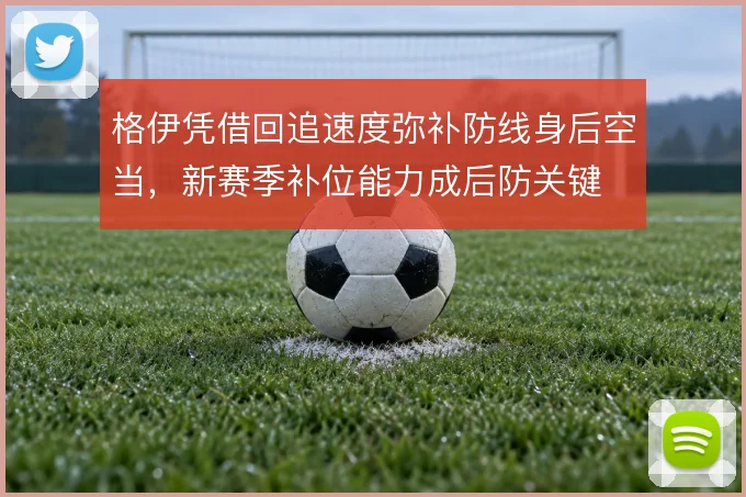 格伊凭借回追速度弥补防线身后空当,新赛季补位能力成后防关键