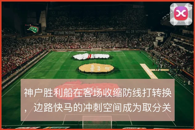神户胜利船在客场收缩防线打转换，边路快马的冲刺空间成为取分关键