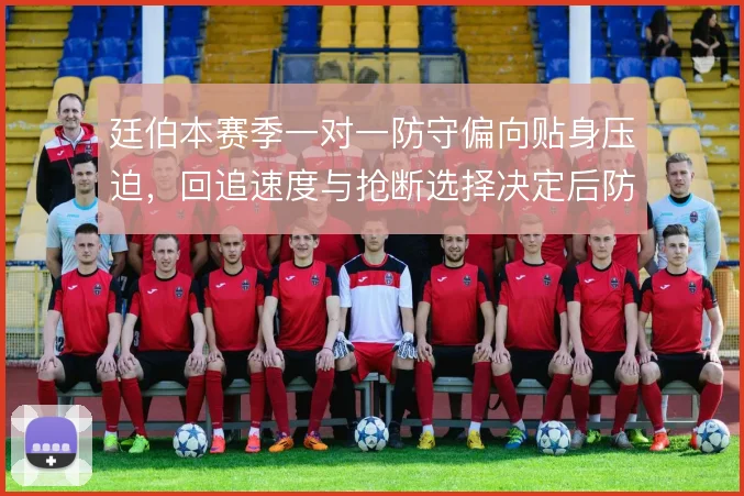 廷伯本赛季一对一防守偏向贴身压迫,回追速度与抢断选择决定后防稳定性