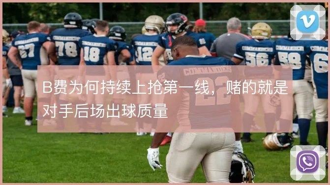 B费为何持续上抢第一线,赌的就是对手后场出球质量