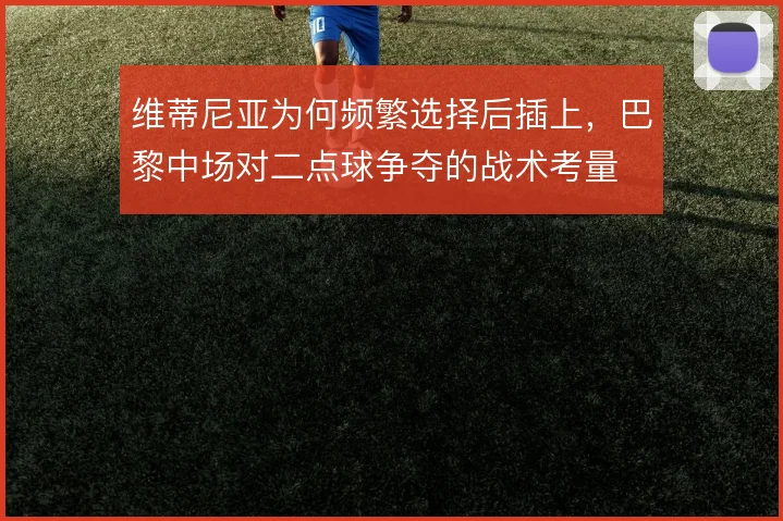 维蒂尼亚为何频繁选择后插上,巴黎中场对二点球争夺的战术考量