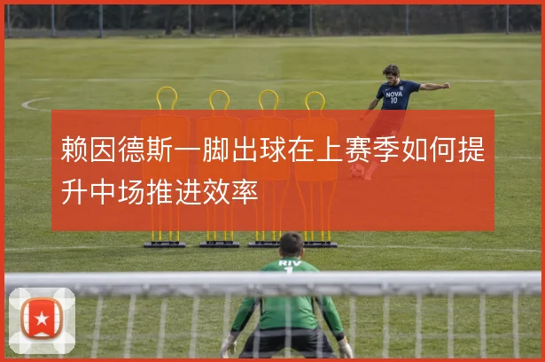 赖因德斯一脚出球在上赛季如何提升中场推进效率