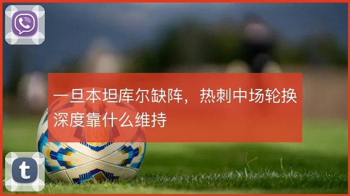 一旦本坦库尔缺阵,热刺中场轮换深度靠什么维持