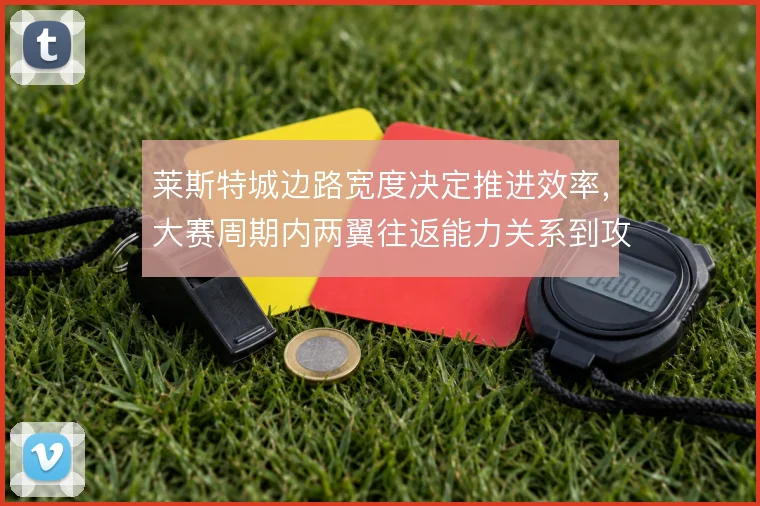 莱斯特城边路宽度决定推进效率,大赛周期内两翼往返能力关系到攻守平衡