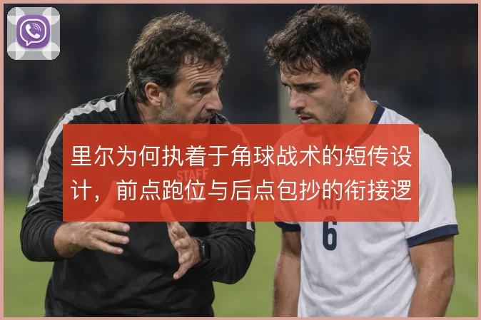 里尔为何执着于角球战术的短传设计，前点跑位与后点包抄的衔接逻辑在哪