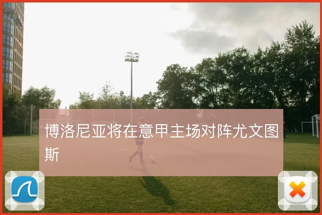 博洛尼亚将在意甲主场对阵尤文图斯