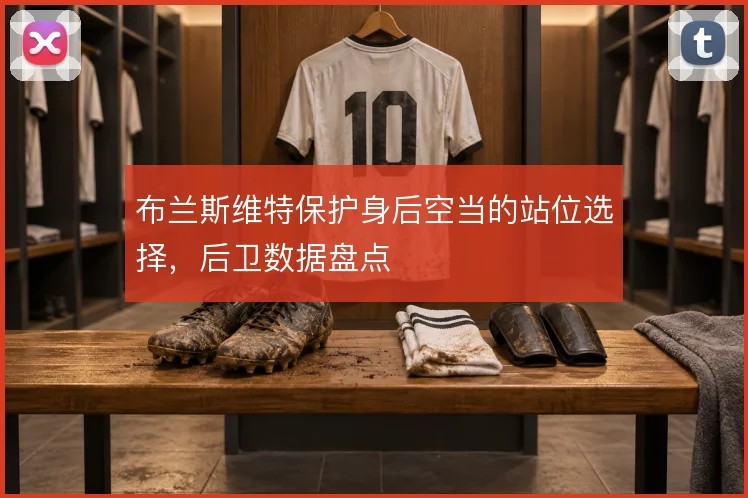 布兰斯维特保护身后空当的站位选择，后卫数据盘点