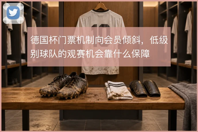 德国杯门票机制向会员倾斜,低级别球队的观赛机会靠什么保障