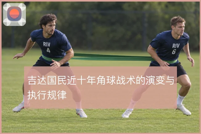 吉达国民近十年角球战术的演变与执行规律