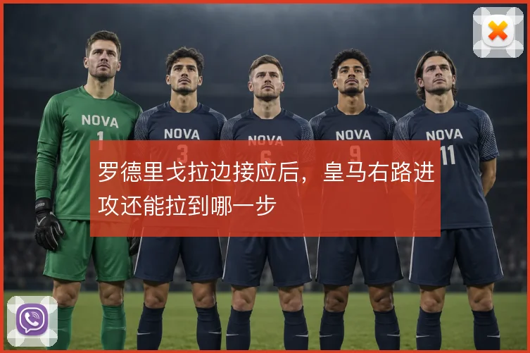 罗德里戈拉边接应后，皇马右路进攻还能拉到哪一步