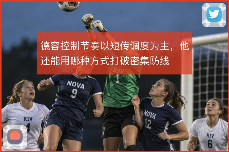 德容控制节奏以短传调度为主,他还能用哪种方式打破密集防线