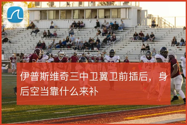 伊普斯维奇三中卫翼卫前插后,身后空当靠什么来补