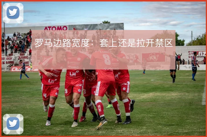 罗马边路宽度：套上还是拉开禁区