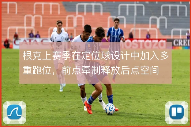 根克上赛季在定位球设计中加入多重跑位，前点牵制释放后点空间