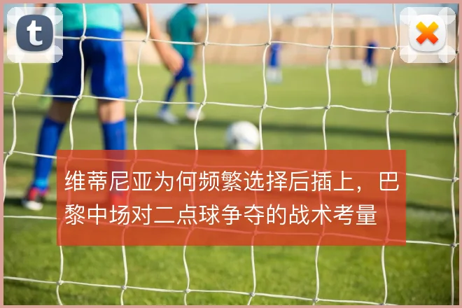 维蒂尼亚为何频繁选择后插上，巴黎中场对二点球争夺的战术考量