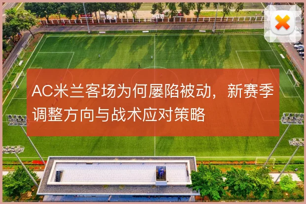AC米兰客场为何屡陷被动,新赛季调整方向与战术应对策略