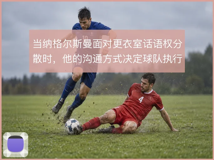 当纳格尔斯曼面对更衣室话语权分散时，他的沟通方式决定球队执行力上限