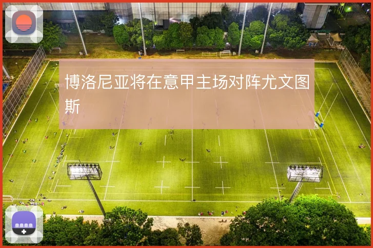 博洛尼亚将在意甲主场对阵尤文图斯