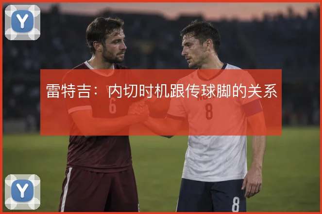 雷特吉:内切时机跟传球脚的关系